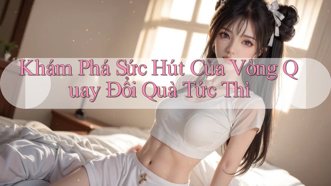 Khám Phá Sức Hút Của Vòng Quay Đổi Quà Tức Thì Khám Phá Sức Hút Của Vòng Quay Đổi Quà Tức Thì