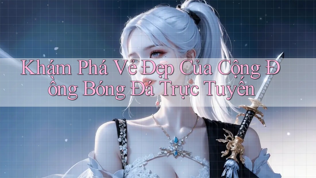 Khám Phá Vẻ Đẹp Của Cộng Đồng Bóng Đá Trực Tuyến Khám Phá Vẻ Đẹp Của Cộng Đồng Bóng Đá Trực Tuyến