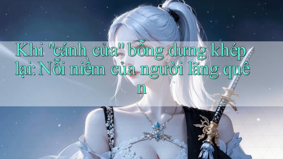 Khi “cánh cửa” bỗng dưng khép lại: Nỗi niềm của người lãng quên Khi “cánh cửa” bỗng dưng khép lại: Nỗi niềm của người lãng quên