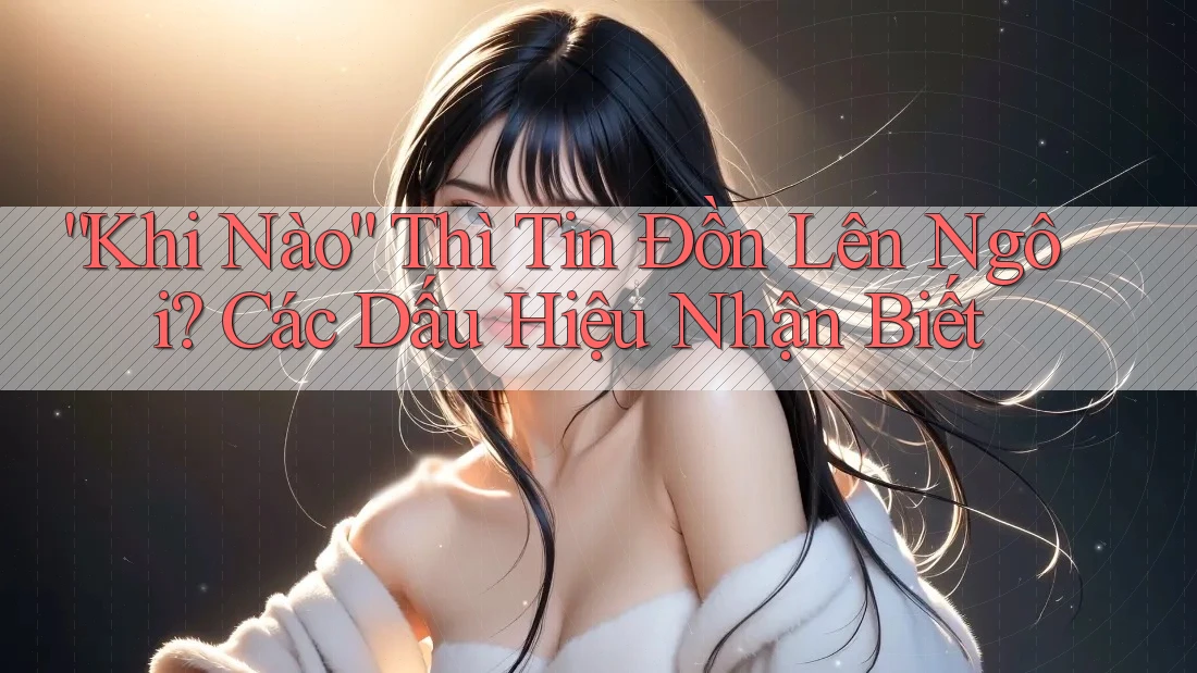 “Khi Nào” Thì Tin Đồn Lên Ngôi? Các Dấu Hiệu Nhận Biết “Khi Nào” Thì Tin Đồn Lên Ngôi? Các Dấu Hiệu Nhận Biết