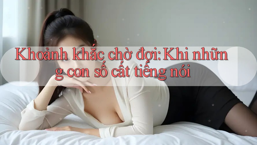 Khoảnh khắc chờ đợi: Khi những con số cất tiếng nói Khoảnh khắc chờ đợi: Khi những con số cất tiếng nói