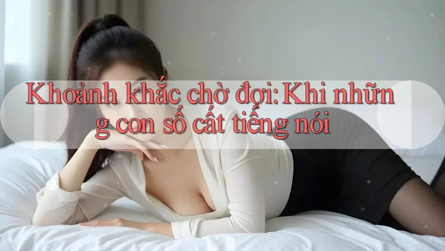 Khoảnh khắc chờ đợi: Khi những con số cất tiếng nói Khoảnh khắc chờ đợi: Khi những con số cất tiếng nói