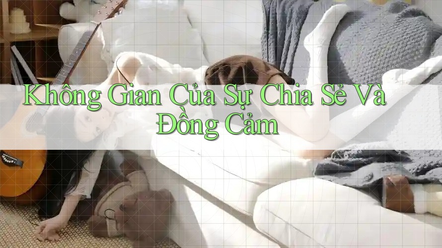 Không Gian Của Sự Chia Sẻ Và Đồng Cảm Không Gian Của Sự Chia Sẻ Và Đồng Cảm