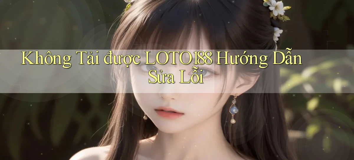 không tải được loto188 hướng dẫn sửa lỗi