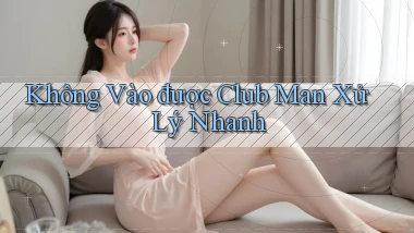 không vào được club man xử lý nhanh