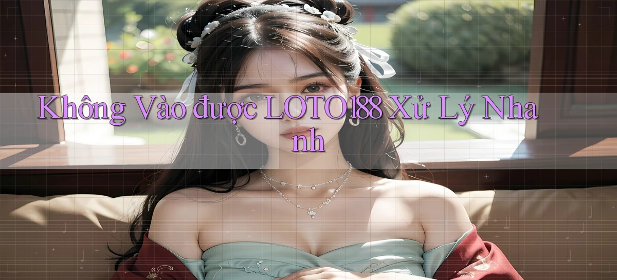 không vào được loto188 xử lý nhanh