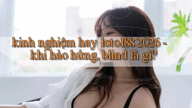 kinh nghiệm hay loto188 2026   khi hào hứng, blind là gì