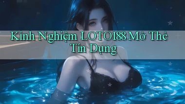 kinh nghiệm loto188 mở thẻ tín dụng
