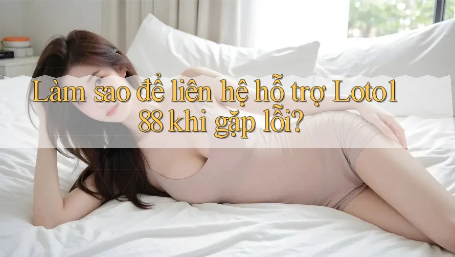 Làm sao để liên hệ hỗ trợ Loto188 khi gặp lỗi? Làm sao để liên hệ hỗ trợ Loto188 khi gặp lỗi?