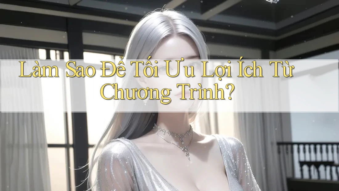 Làm Sao Để Tối Ưu Lợi Ích Từ Chương Trình?