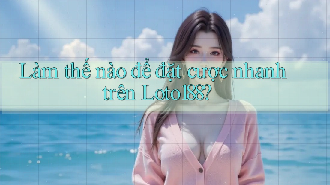 Làm thế nào để đặt cược nhanh trên Loto188? Làm thế nào để đặt cược nhanh trên Loto188?