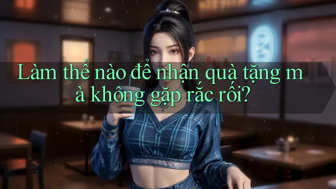 Làm thế nào để nhận quà tặng mà không gặp rắc rối? Làm thế nào để nhận quà tặng mà không gặp rắc rối?