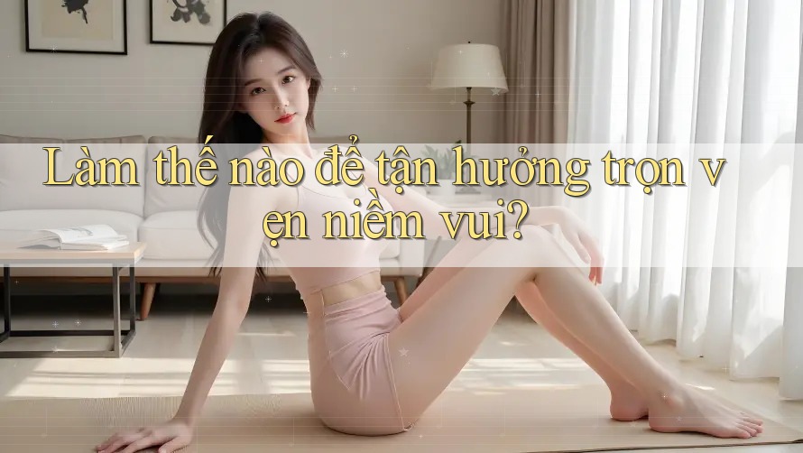 Làm thế nào để tận hưởng trọn vẹn niềm vui?