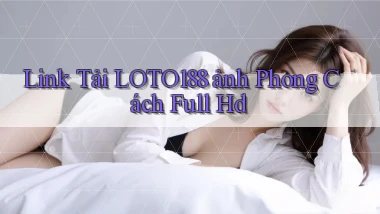 link tải loto188 ảnh phong cách full hd