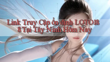 link truy cập ổn định loto188 tại Tây Ninh hôm nay