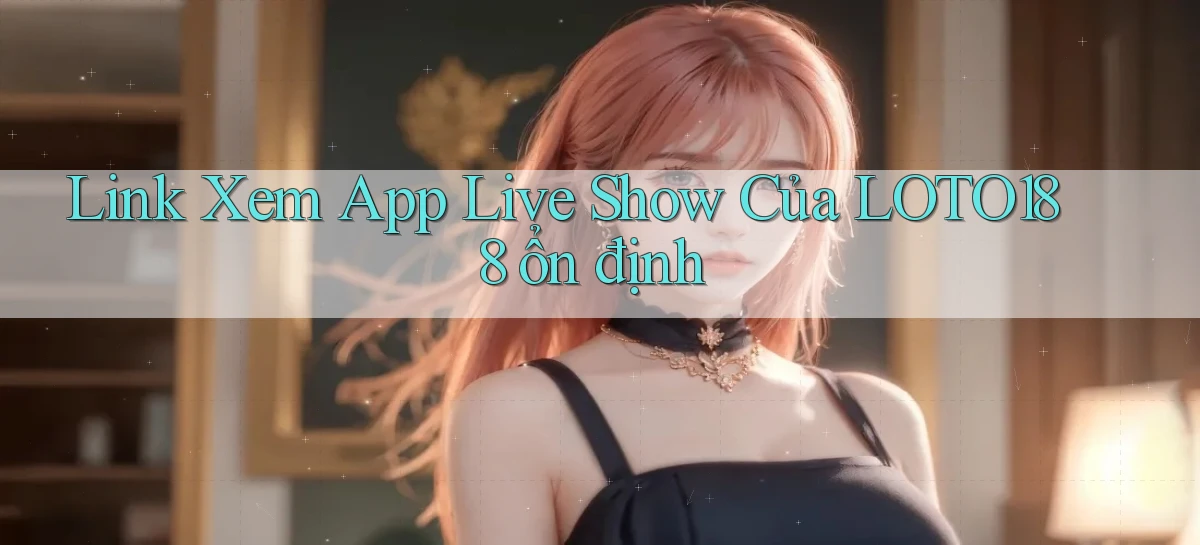 link xem app live show của loto188 ổn định