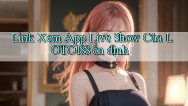 link xem app live show của loto188 ổn định