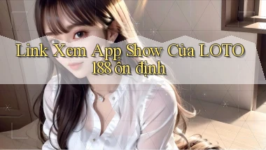 link xem app show của loto188 ổn định