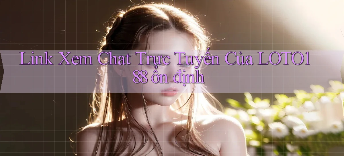 link xem chat trực tuyến của loto188 ổn định