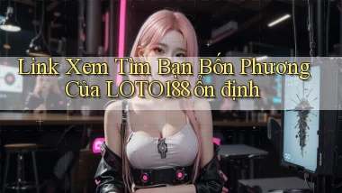 link xem tìm bạn bốn phương của loto188 ổn định