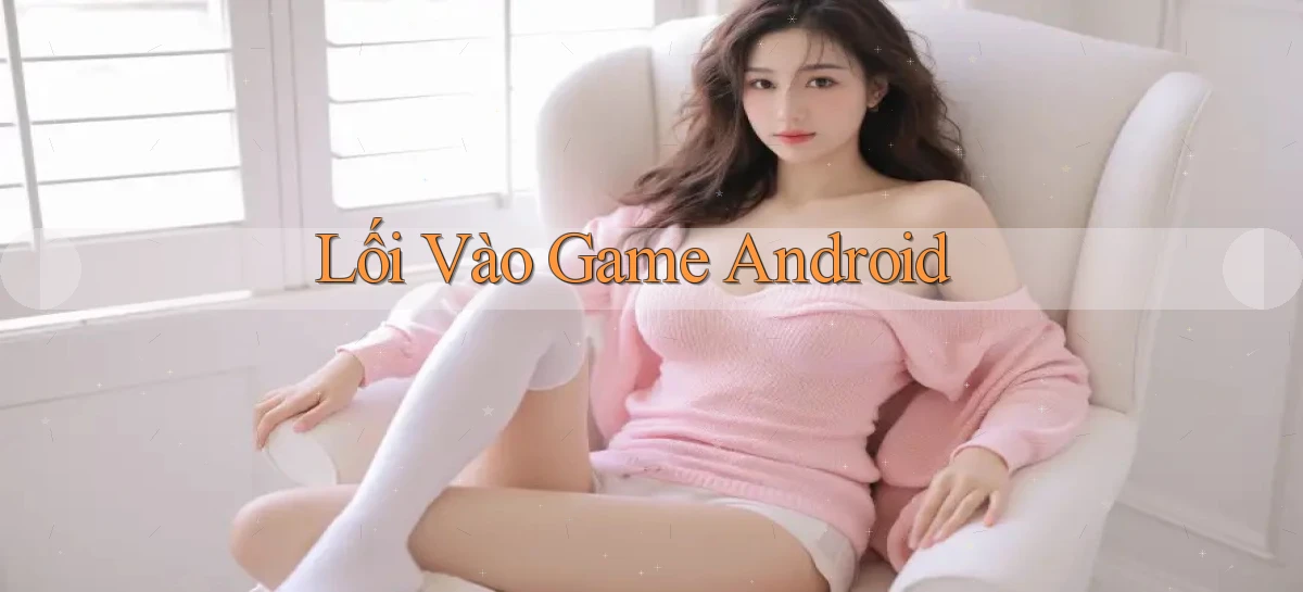 Lối vào Game Android
