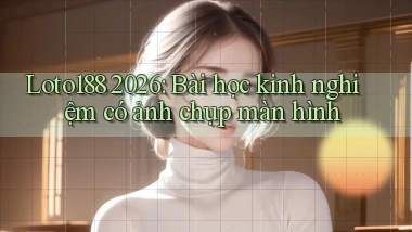 Loto188 2026 bài học kinh nghiệm có ảnh chụp màn hình