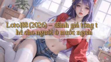 Loto188 (2026)   đánh giá tổng thể cho người ở nước ngoài