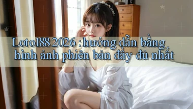 Loto188 2026 hướng dẫn bằng hình ảnh phiên bản đầy đủ nhất