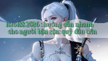 loto188 2026 hướng dẫn nhanh cho người bận rộn quý đầu tiên