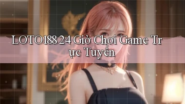 loto188 24 giờ chơi game trực tuyến