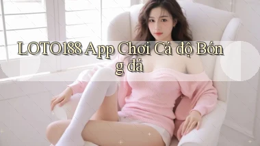 loto188 app chơi cá độ bóng đá