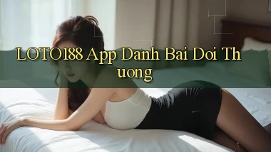 loto188 app đánh bài đổi thưởng