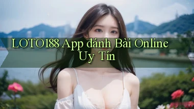 loto188 app đánh bài online uy tín