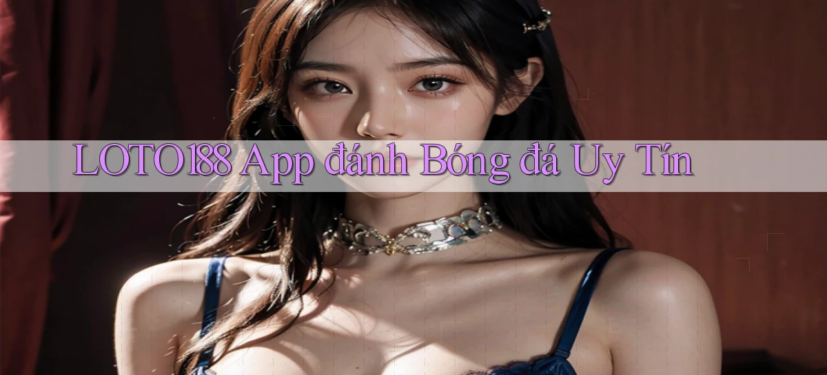 loto188 app đánh bóng đá uy tín