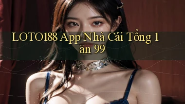 loto188 app nhà cái tổng 1 ăn 99