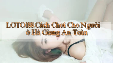 loto188 cách chơi cho người ở Hà Giang an toàn