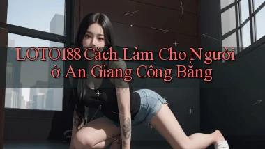 loto188 cách làm cho người ở An Giang công bằng
