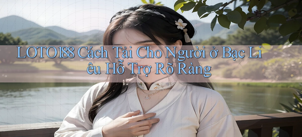 loto188 cách tải cho người ở Bạc Liêu hỗ trợ rõ ràng