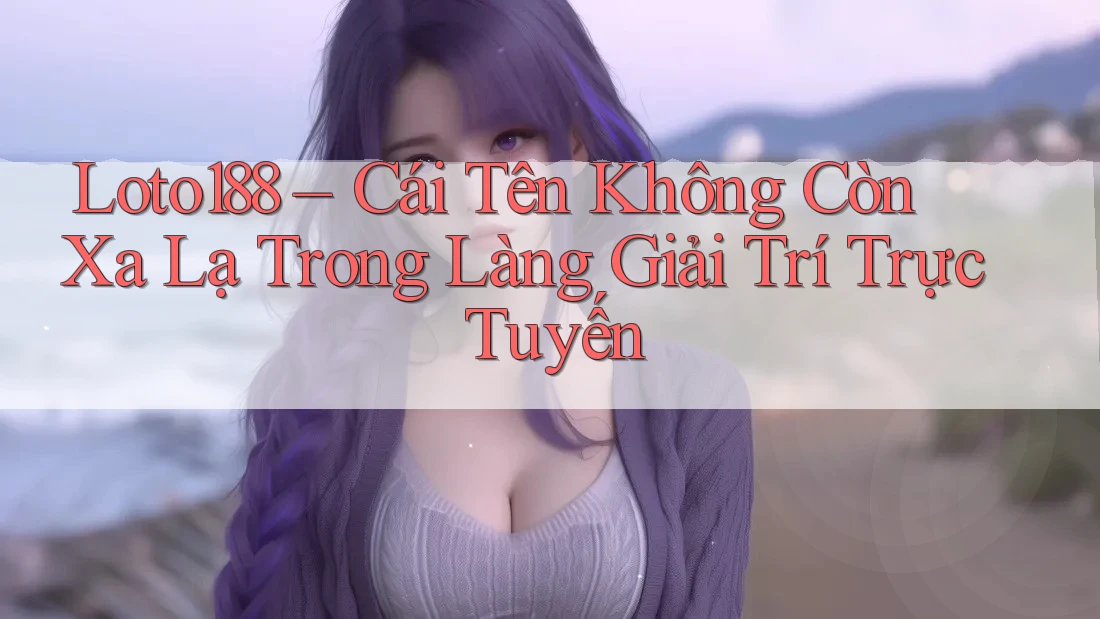 Loto188 – Cái Tên Không Còn Xa Lạ Trong Làng Giải Trí Trực Tuyến Loto188 – Cái Tên Không Còn Xa Lạ Trong Làng Giải Trí Trực Tuyến