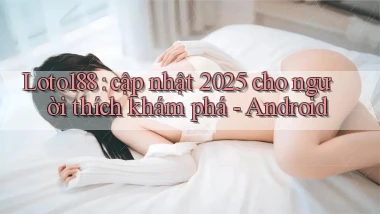 Loto188 cập nhật 2025 cho người thích khám phá   Android