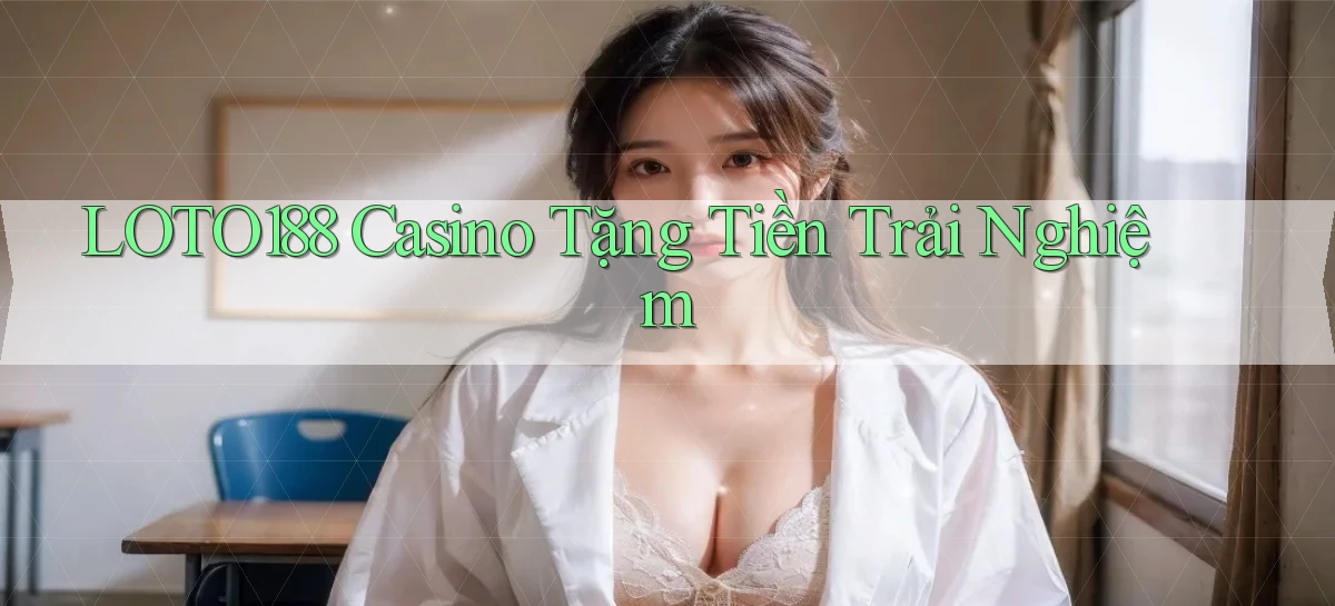 loto188 casino tặng tiền trải nghiệm