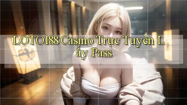 loto188 casino trực tuyến lấy pass