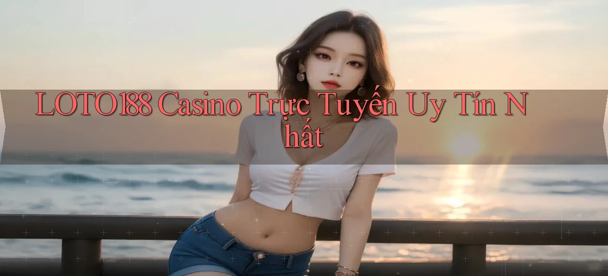loto188 casino trực tuyến uy tín nhất