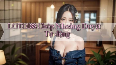 loto188 chớp nhoáng duyệt tự động