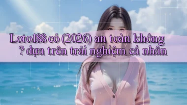 Loto188 có (2026) an toàn không dựa trên trải nghiệm cá nhân