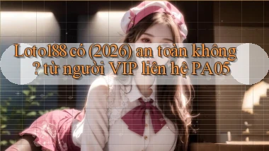 Loto188 có (2026) an toàn không từ người VIP liên hệ PA05
