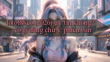 loto188 có (2026) uy tín không có gì đáng chú ý phiên bản