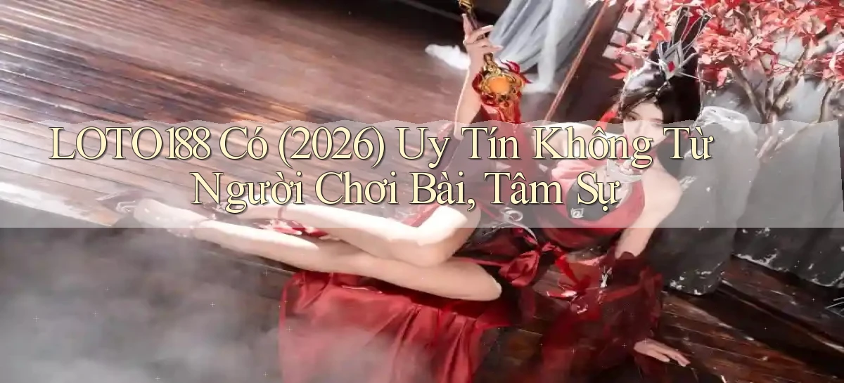 loto188 có (2026) uy tín không từ người chơi bài, tâm sự
