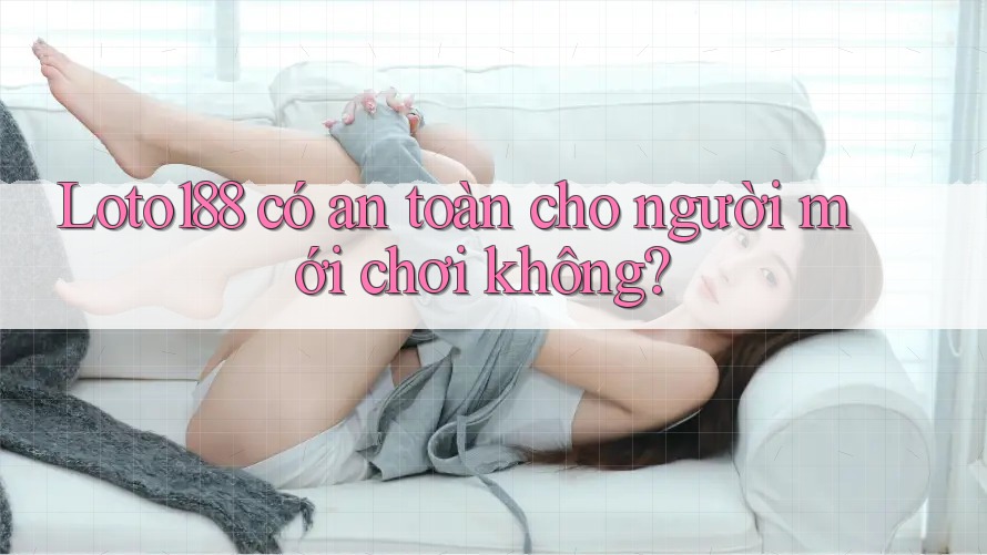 Loto188 có an toàn cho người mới chơi không? Loto188 có an toàn cho người mới chơi không?