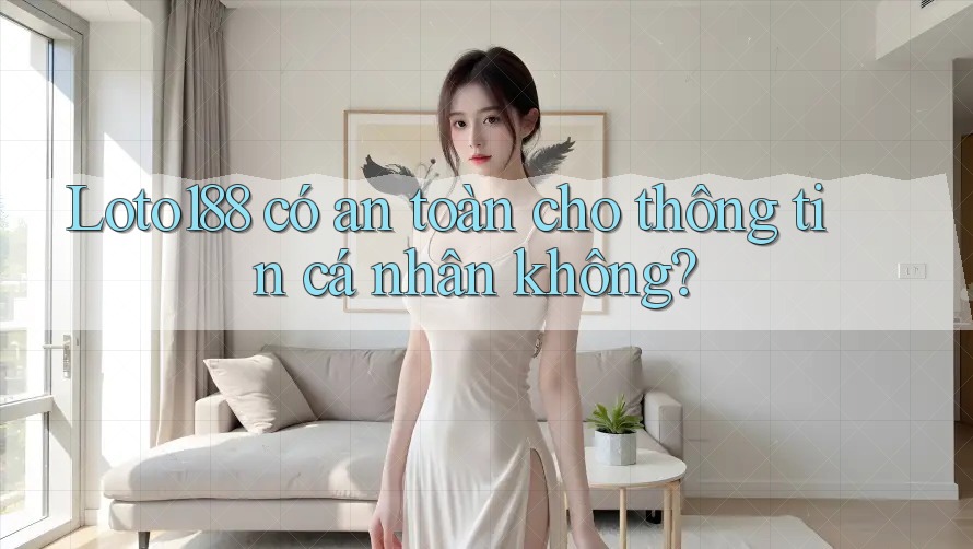 Loto188 có an toàn cho thông tin cá nhân không?